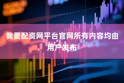 我要配资网平台官网所有内容均由用户发布