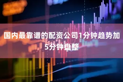 国内最靠谱的配资公司1分钟趋势加5分钟盘整