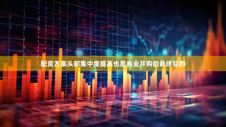 配资方案头部集中度提高也是券业并购的最终目的