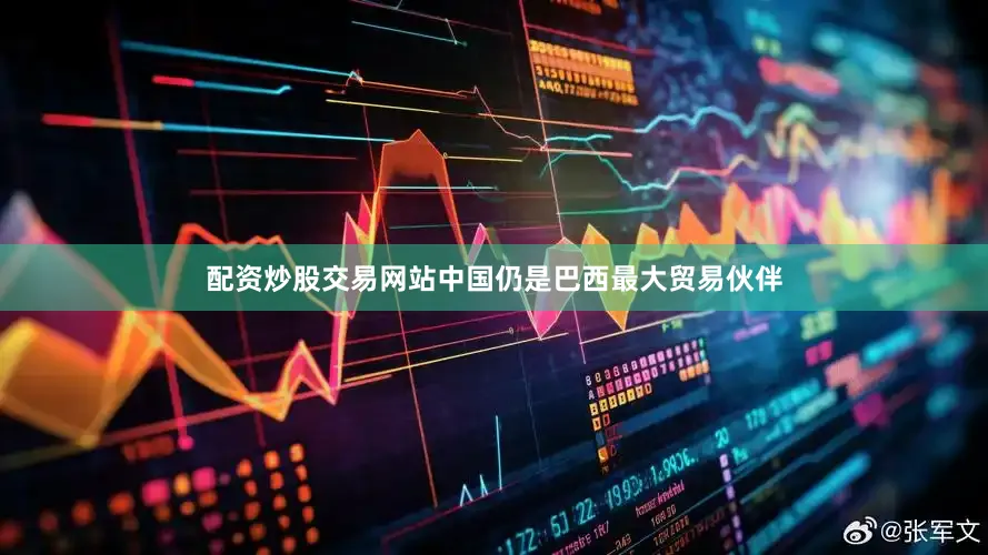 配资炒股交易网站中国仍是巴西最大贸易伙伴