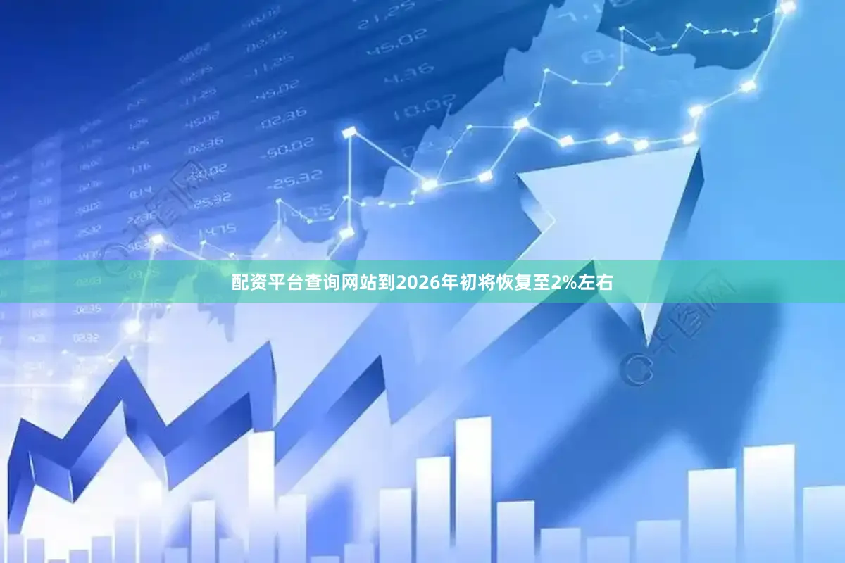 配资平台查询网站到2026年初将恢复至2%左右