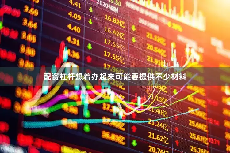 配资杠杆想着办起来可能要提供不少材料