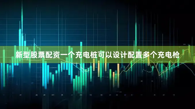 新型股票配资一个充电桩可以设计配置多个充电枪