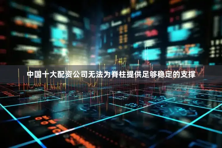 中国十大配资公司无法为脊柱提供足够稳定的支撑