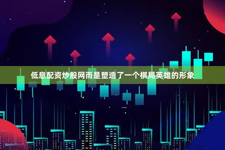 低息配资炒股网而是塑造了一个棋局英雄的形象
