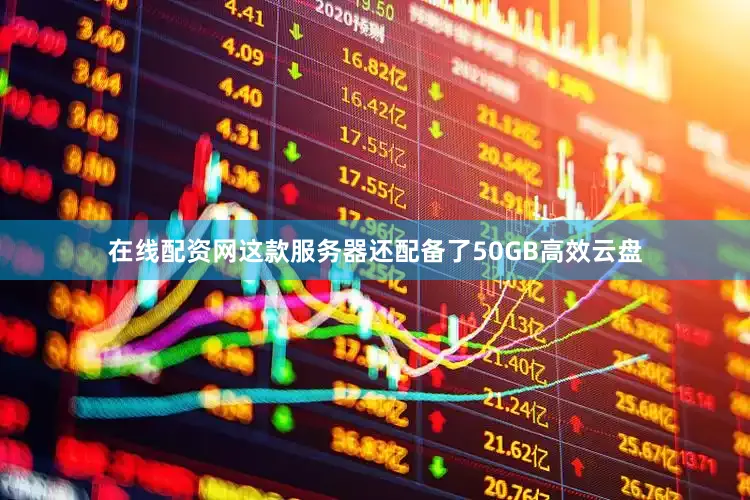 在线配资网这款服务器还配备了50GB高效云盘