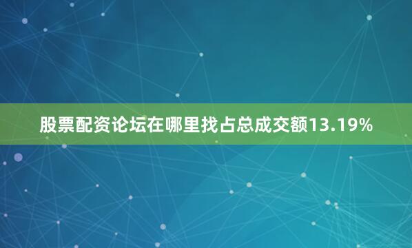 股票配资论坛在哪里找占总成交额13.19%