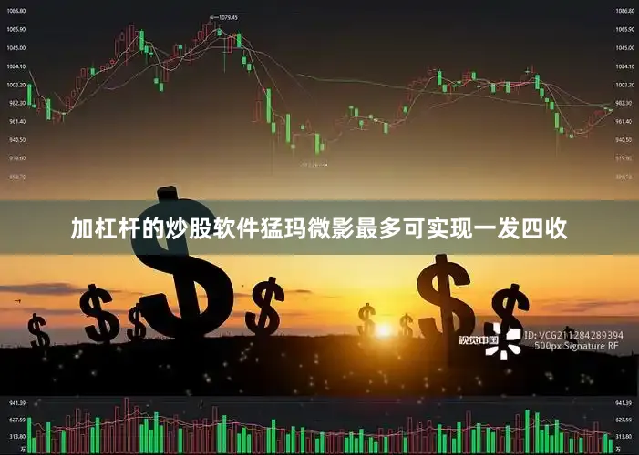 加杠杆的炒股软件猛玛微影最多可实现一发四收