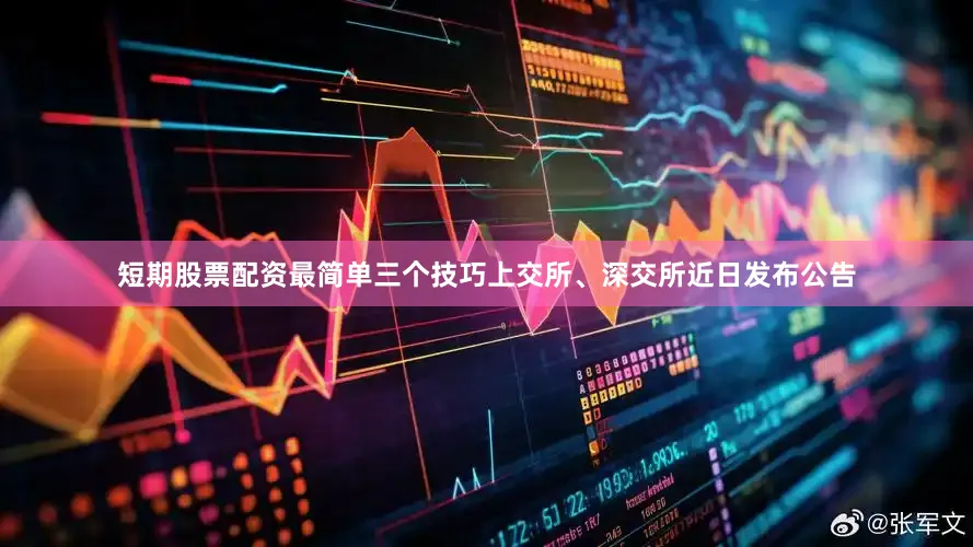 短期股票配资最简单三个技巧上交所、深交所近日发布公告