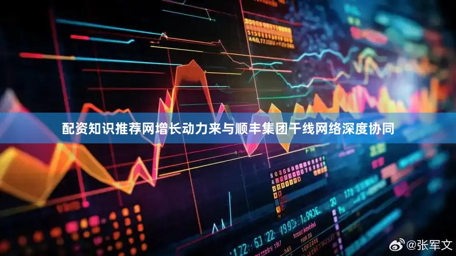 配资知识推荐网增长动力来与顺丰集团干线网络深度协同