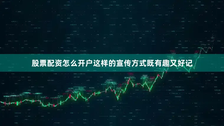 股票配资怎么开户这样的宣传方式既有趣又好记