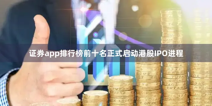 证券app排行榜前十名正式启动港股IPO进程