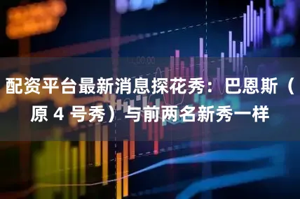配资平台最新消息探花秀：巴恩斯（原 4 号秀）与前两名新秀一样