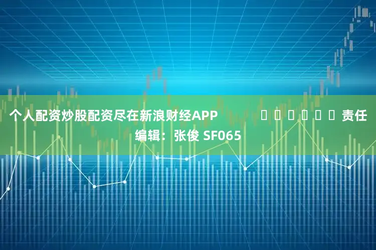 个人配资炒股配资尽在新浪财经APP            						责任编辑：张俊 SF065