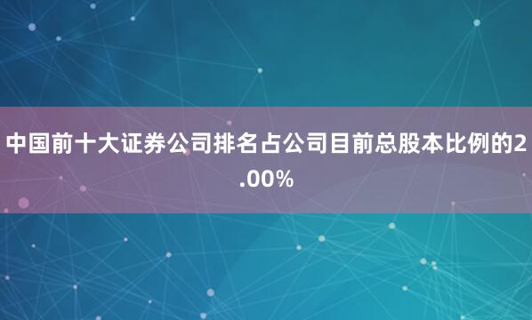 中国前十大证券公司排名占公司目前总股本比例的2.00%