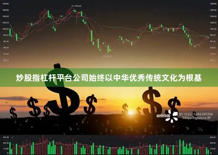 炒股指杠杆平台公司始终以中华优秀传统文化为根基
