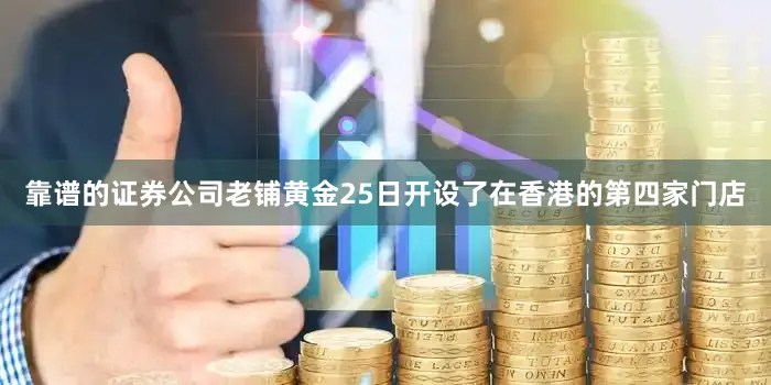 靠谱的证券公司老铺黄金25日开设了在香港的第四家门店