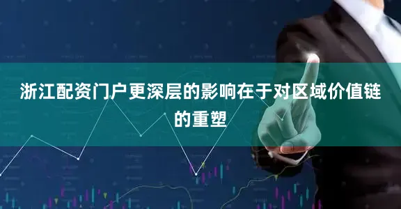 浙江配资门户　　更深层的影响在于对区域价值链的重塑