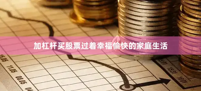 加杠杆买股票过着幸福愉快的家庭生活