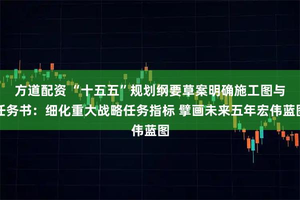 方道配资 “十五五”规划纲要草案明确施工图与任务书：细化重大战略任务指标 擘画未来五年宏伟蓝图