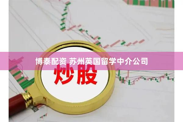 博泰配资 苏州英国留学中介公司