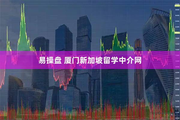 易操盘 厦门新加坡留学中介网