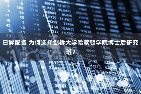 日昇配资 为何选择剑桥大学哈默顿学院博士后研究班？