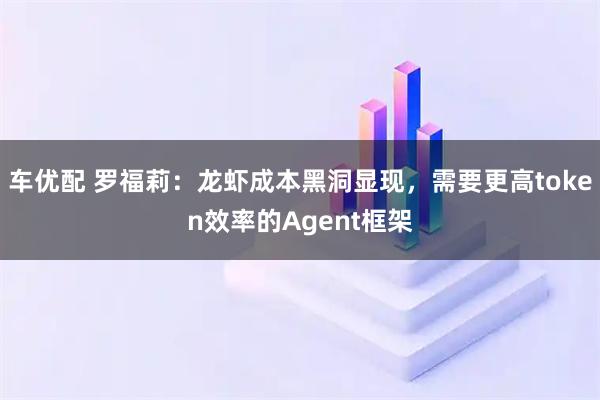 车优配 罗福莉:龙虾成本黑洞显现,需要更高token效率的Agent框架