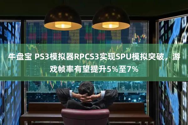 牛盘宝 PS3模拟器RPCS3实现SPU模拟突破,游戏帧率有望提升5%至7%
