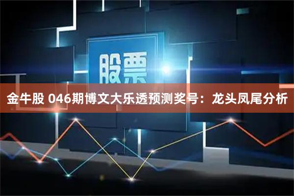 金牛股 046期博文大乐透预测奖号：龙头凤尾分析