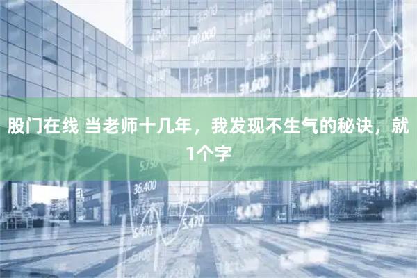 股门在线 当老师十几年，我发现不生气的秘诀，就1个字
