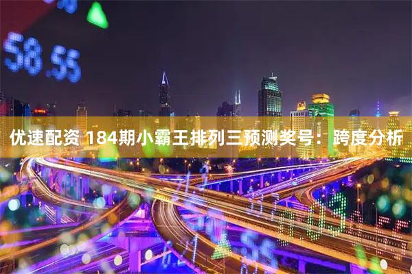 优速配资 184期小霸王排列三预测奖号:跨度分析