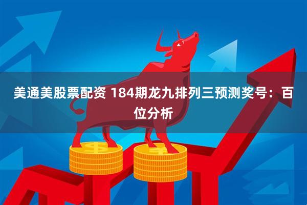 美通美股票配资 184期龙九排列三预测奖号：百位分析