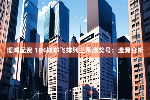 瑶鸿配资 184期郑飞排列三预测奖号:遗漏分析