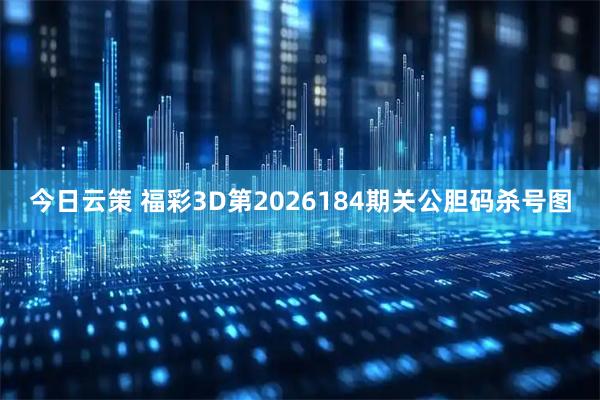 今日云策 福彩3D第2026184期关公胆码杀号图
