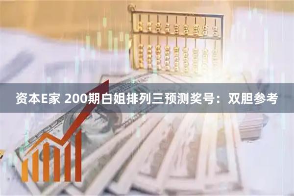 资本E家 200期白姐排列三预测奖号：双胆参考