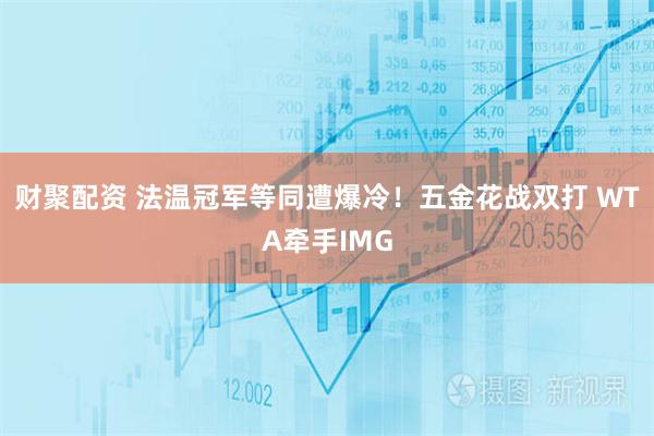 财聚配资 法温冠军等同遭爆冷!五金花战双打 WTA牵手IMG