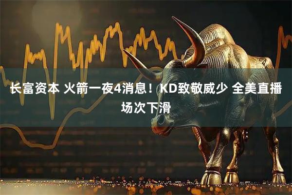 长富资本 火箭一夜4消息！KD致敬威少 全美直播场次下滑