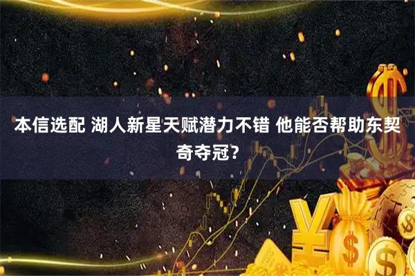 本信选配 湖人新星天赋潜力不错 他能否帮助东契奇夺冠？