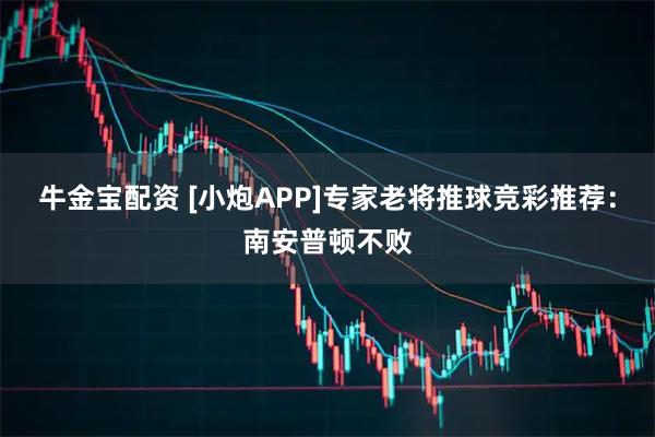 牛金宝配资 [小炮APP]专家老将推球竞彩推荐：南安普顿不败